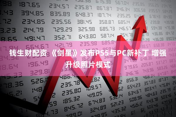 钱生财配资 《剑星》发布PS5与PC新补丁 增强升级照片模式