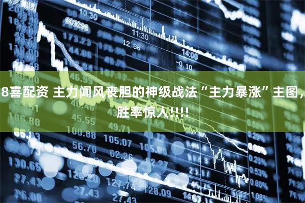 8喜配资 主力闻风丧胆的神级战法“主力暴涨”主图，胜率惊人!!!!