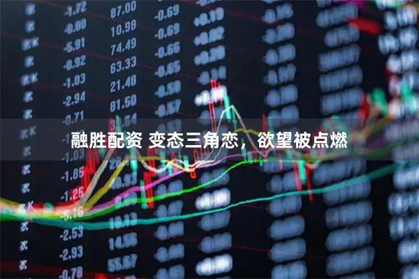 融胜配资 变态三角恋，欲望被点燃