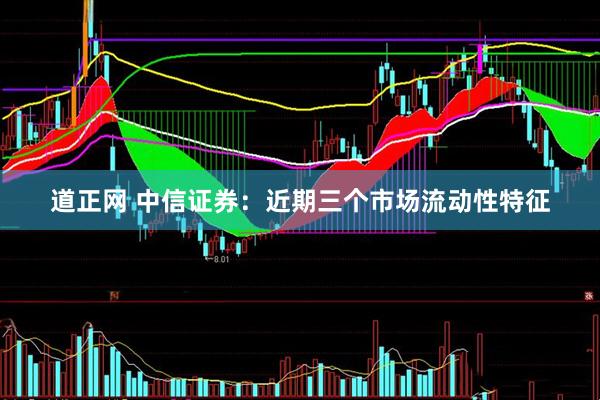 道正网 中信证券：近期三个市场流动性特征