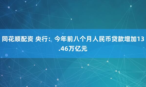 同花顺配资 央行：今年前八个月人民币贷款增加13.46万亿元