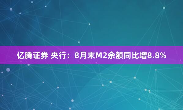 亿腾证券 央行：8月末M2余额同比增8.8%