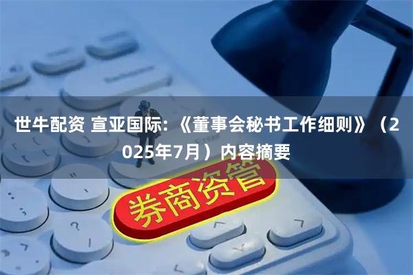 世牛配资 宣亚国际: 《董事会秘书工作细则》（2025年7月）内容摘要