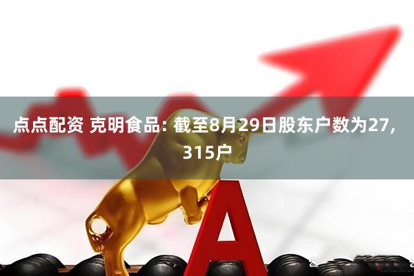 点点配资 克明食品: 截至8月29日股东户数为27, 315户