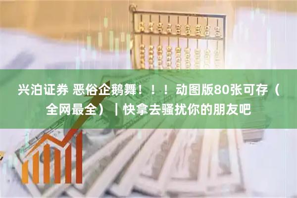 兴泊证券 恶俗企鹅舞！！！动图版80张可存（全网最全）｜快拿去骚扰你的朋友吧