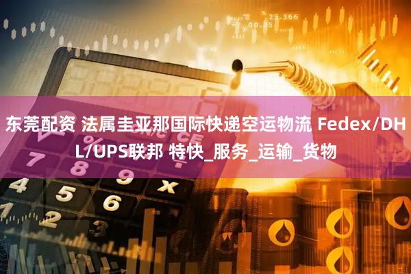 东莞配资 法属圭亚那国际快递空运物流 Fedex/DHL/UPS联邦 特快_服务_运输_货物