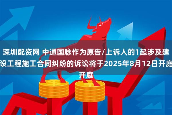 深圳配资网 中通国脉作为原告/上诉人的1起涉及建设工程施工合同纠纷的诉讼将于2025年8月12日开庭