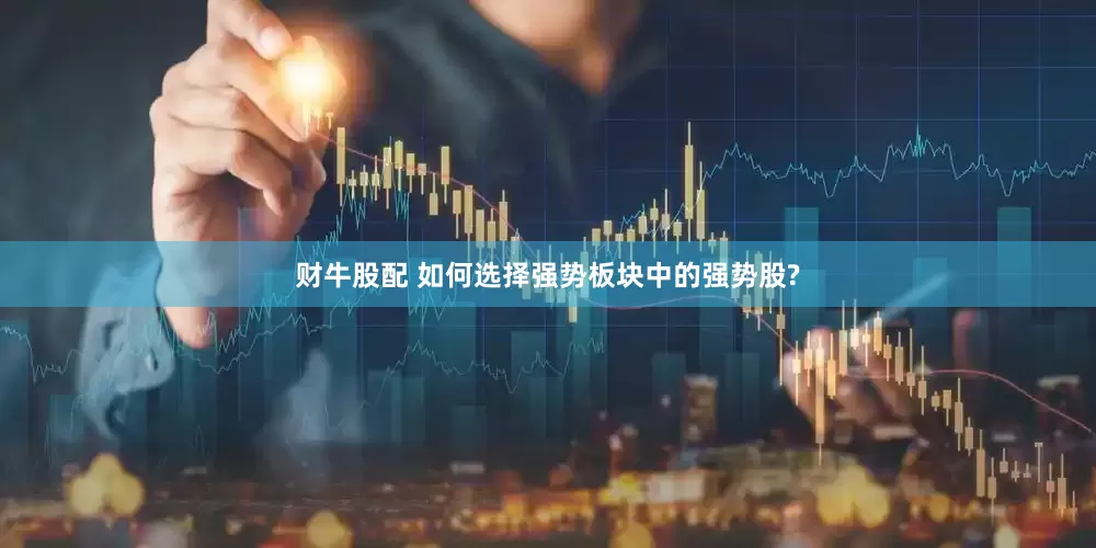 财牛股配 如何选择强势板块中的强势股?